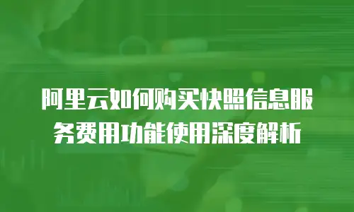 阿里云如何购买快照信息服务费用功能使用深度解析