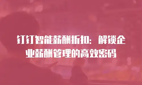 钉钉智能薪酬折扣：解锁企业薪酬管理的高效密码