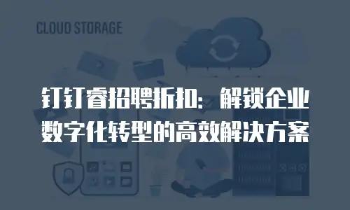 钉钉睿招聘折扣：解锁企业数字化转型的高效解决方案