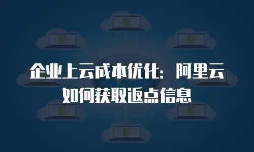 企业上云成本优化：阿里云如何获取返点信息