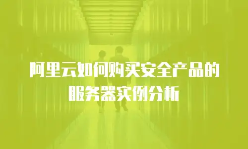 阿里云如何购买安全产品的服务器实例分析