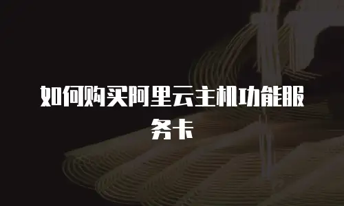 如何购买阿里云主机功能服务卡