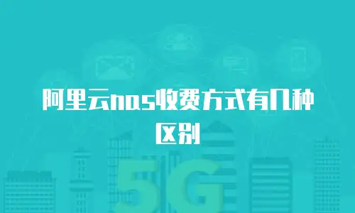 阿里云nas收费方式有几种区别
