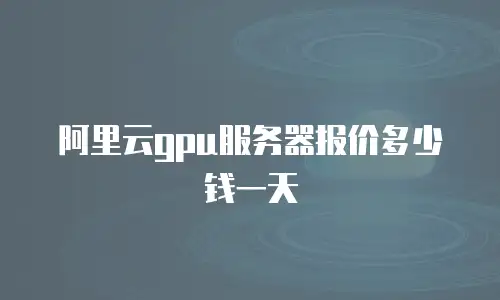 阿里云gpu服务器报价多少钱一天