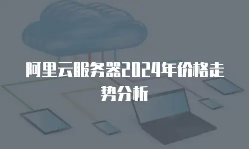 阿里云服务器2024年价格走势分析