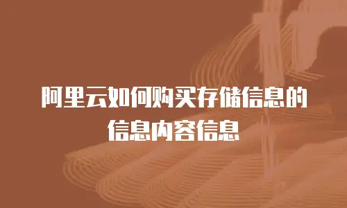 阿里云如何购买存储信息的信息内容信息