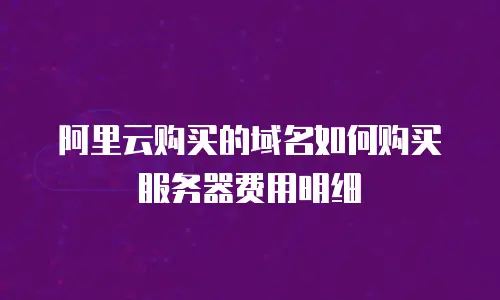 阿里云购买的域名如何购买服务器费用明细