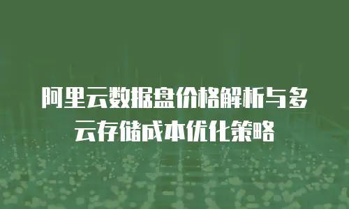 阿里云数据盘价格解析与多云存储成本优化策略