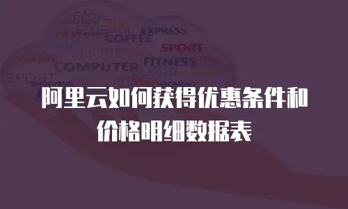 阿里云如何获得优惠条件和价格明细数据表
