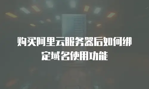 购买阿里云服务器后如何绑定域名使用功能