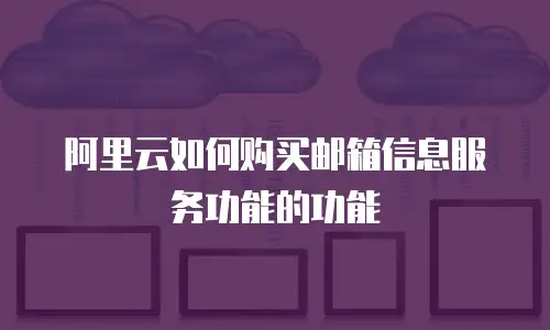 阿里云如何购买邮箱信息服务功能的功能