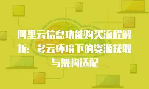 阿里云信息功能购买流程解析：多云环境下的资源获取与架构适配