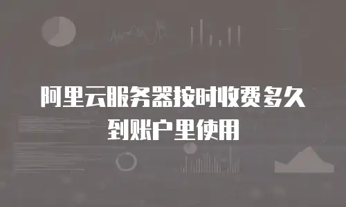 阿里云服务器按时收费多久到账户里使用