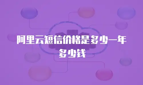 阿里云短信价格是多少一年多少钱