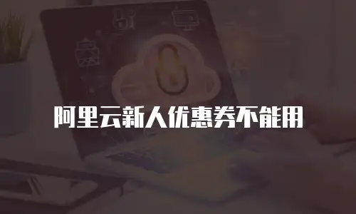 阿里云新人优惠券不能用