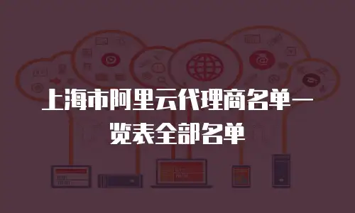 上海市阿里云代理商名单一览表全部名单