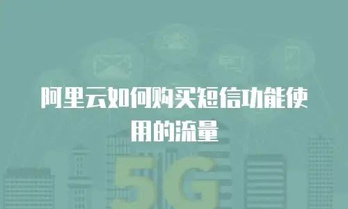 阿里云如何购买短信功能使用的流量