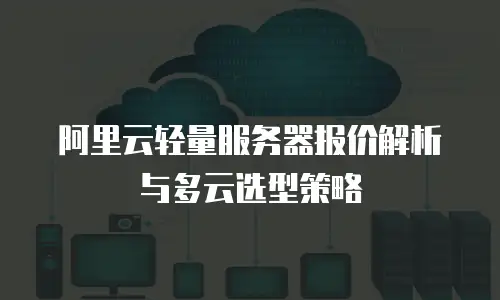 阿里云轻量服务器报价解析与多云选型策略