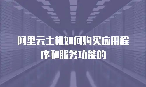 阿里云主机如何购买应用程序和服务功能的