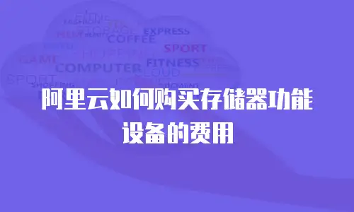 阿里云如何购买存储器功能设备的费用