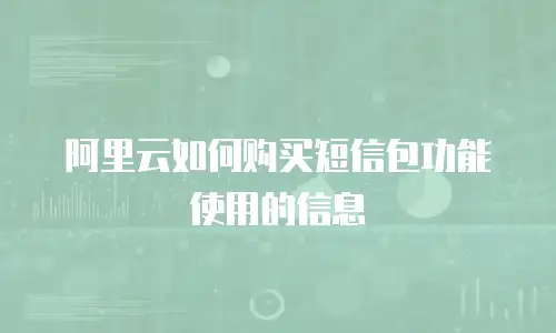 阿里云如何购买短信包功能使用的信息