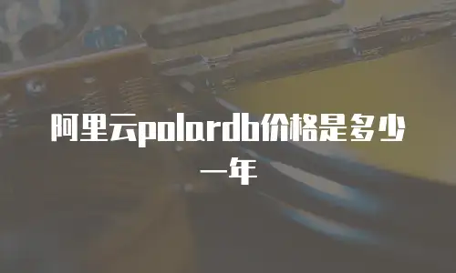 阿里云polardb价格是多少一年