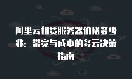 阿里云租赁服务器价格多少兆：带宽与成本的多云决策指南