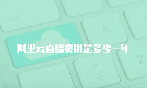 阿里云直播费用是多少一年