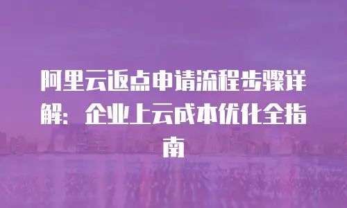 阿里云返点申请流程步骤详解：企业上云成本优化全指南