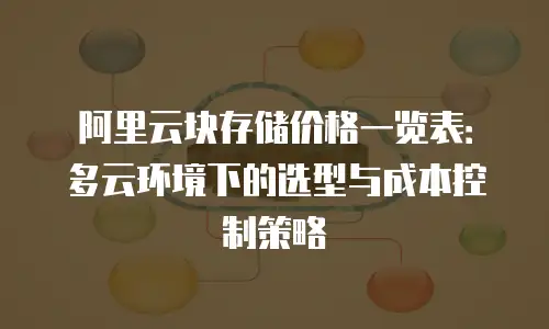 阿里云块存储价格一览表：多云环境下的选型与成本控制策略