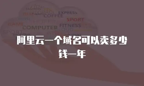 阿里云一个域名可以卖多少钱一年