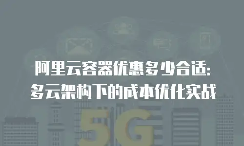 阿里云容器优惠多少合适：多云架构下的成本优化实战