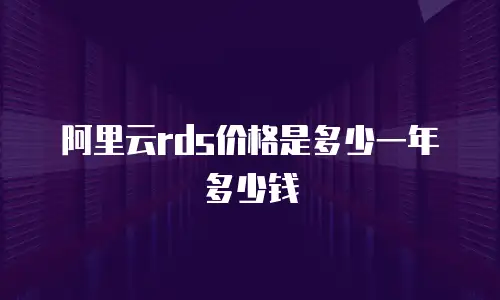 阿里云rds价格是多少一年多少钱