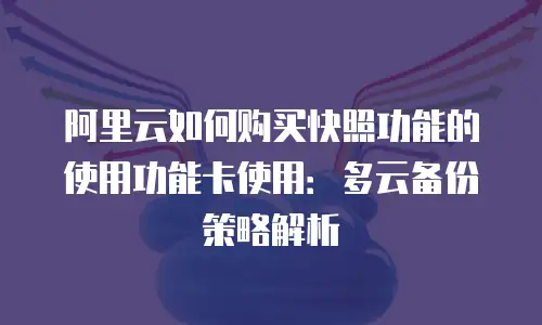 阿里云如何购买快照功能的使用功能卡使用：多云备份策略解析