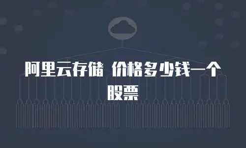 阿里云存储 价格多少钱一个股票
