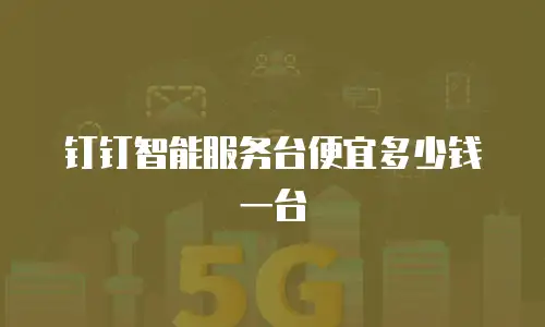 钉钉智能服务台便宜多少钱一台