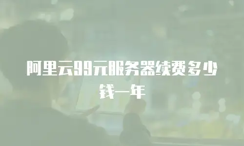阿里云99元服务器续费多少钱一年