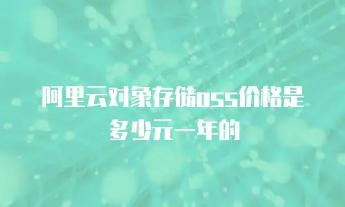 阿里云对象存储oss价格是多少元一年的