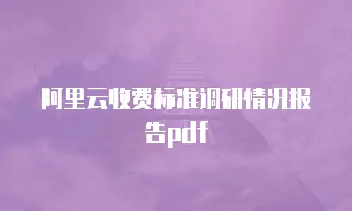 阿里云收费标准调研情况报告pdf
