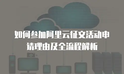 如何参加阿里云征文活动申请理由及全流程解析