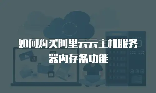 如何购买阿里云云主机服务器内存条功能
