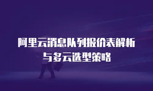 阿里云消息队列报价表解析与多云选型策略
