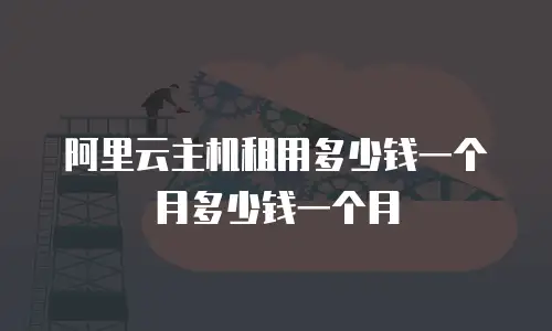 阿里云主机租用多少钱一个月多少钱一个月