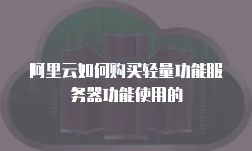 阿里云如何购买轻量功能服务器功能使用的