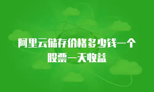 阿里云储存价格多少钱一个股票一天收益