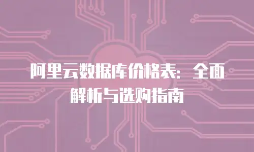 阿里云数据库价格表：全面解析与选购指南