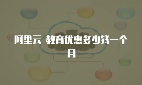 阿里云 教育优惠多少钱一个月