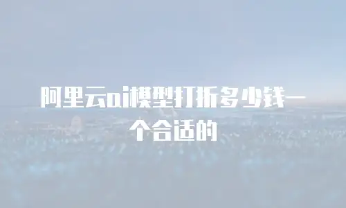 阿里云ai模型打折多少钱一个合适的