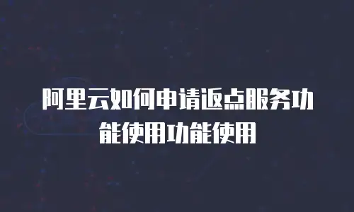 阿里云如何申请返点服务功能使用功能使用