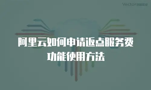 阿里云如何申请返点服务费功能使用方法